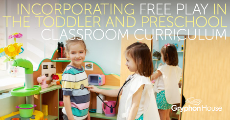Incorporating Free Play in the Toddler and Preschool Classroom Curriculum | Gryphon House
